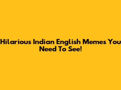 Hilarious Indian English Memes You Need To See!