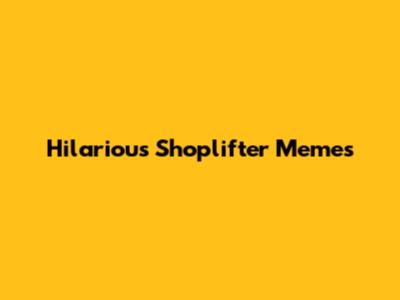 Hilarious Shoplifter Memes