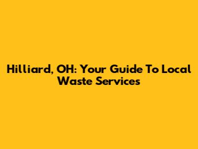 Hilliard, OH: Your Guide To Local Waste Services
