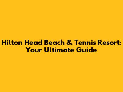 Hilton Head Beach & Tennis Resort: Your Ultimate Guide