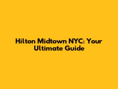 Hilton Midtown NYC: Your Ultimate Guide