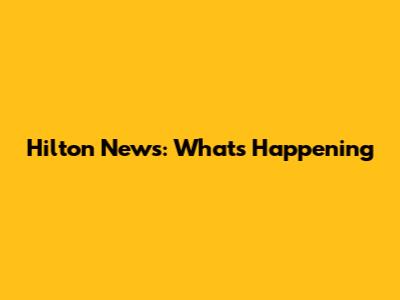 Hilton News: What's Happening