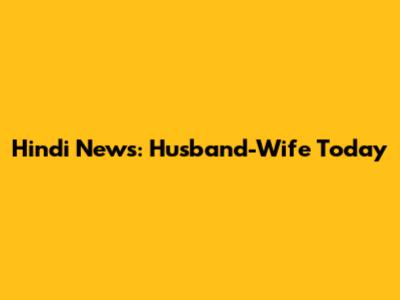Hindi News: Husband-Wife Today