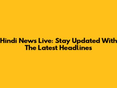 Hindi News Live: Stay Updated With The Latest Headlines