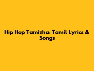 Hip Hop Tamizha: Tamil Lyrics & Songs