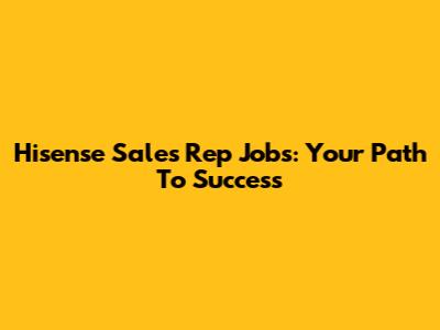 Hisense Sales Rep Jobs: Your Path To Success