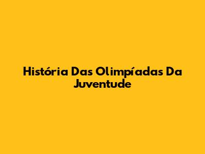 História Das Olimpíadas Da Juventude