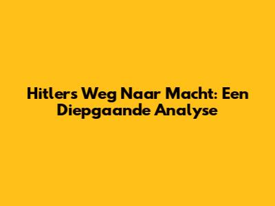 Hitler's Weg Naar Macht: Een Diepgaande Analyse