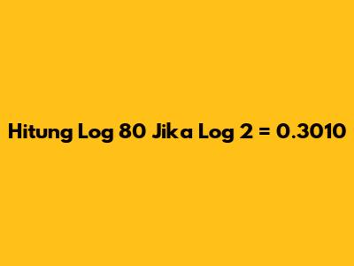 Hitung Log 80 Jika Log 2 = 0.3010