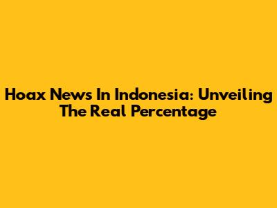 Hoax News In Indonesia: Unveiling The Real Percentage