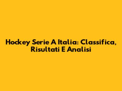 Hockey Serie A Italia: Classifica, Risultati E Analisi