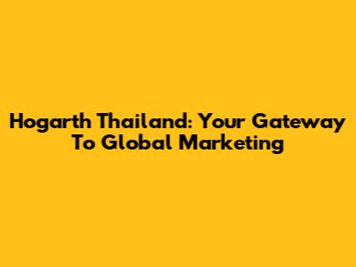 Hogarth Thailand: Your Gateway To Global Marketing