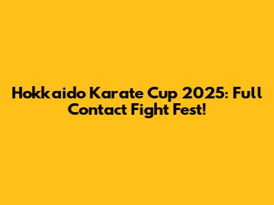 Hokkaido Karate Cup 2025: Full Contact Fight Fest!