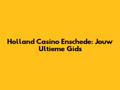 Holland Casino Enschede: Jouw Ultieme Gids