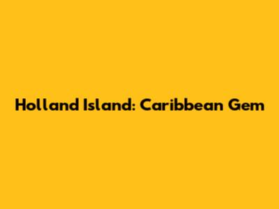Holland Island: Caribbean Gem
