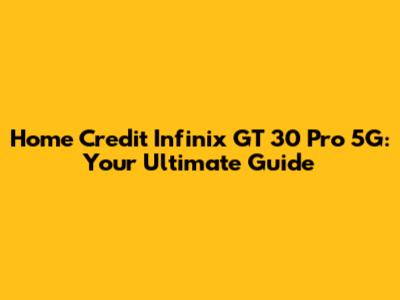 Home Credit Infinix GT 30 Pro 5G: Your Ultimate Guide