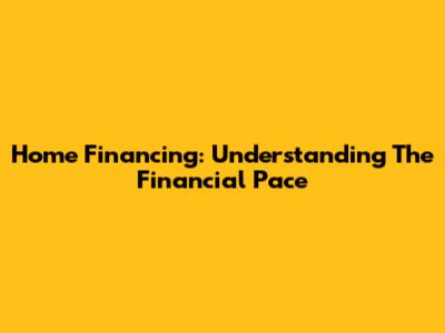 Home Financing: Understanding The Financial Pace