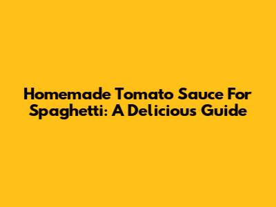 Homemade Tomato Sauce For Spaghetti: A Delicious Guide