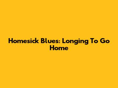 Homesick Blues: Longing To Go Home