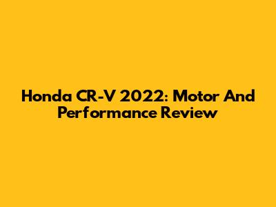 Honda CR-V 2022: Motor And Performance Review