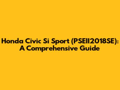 Honda Civic Si Sport (PSEII2018SE): A Comprehensive Guide