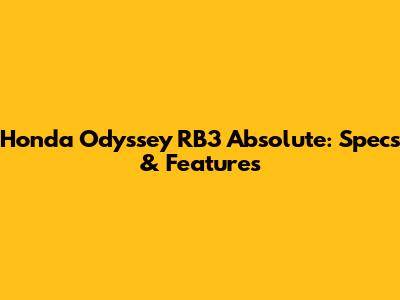 Honda Odyssey RB3 Absolute: Specs & Features