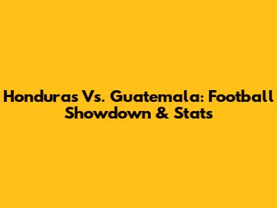 Honduras Vs. Guatemala: Football Showdown & Stats