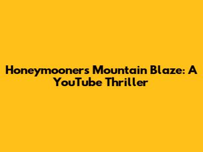 Honeymooners' Mountain Blaze: A YouTube Thriller