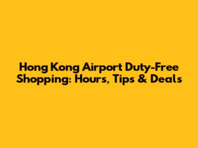 Hong Kong Airport Duty-Free Shopping: Hours, Tips & Deals