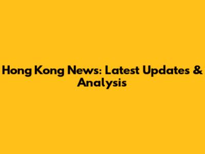 Hong Kong News: Latest Updates & Analysis