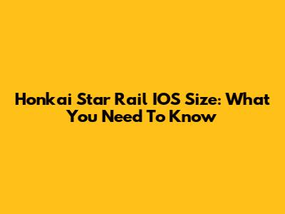 Honkai Star Rail IOS Size: What You Need To Know