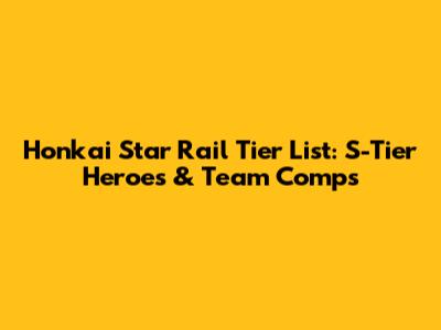 Honkai Star Rail Tier List: S-Tier Heroes & Team Comps