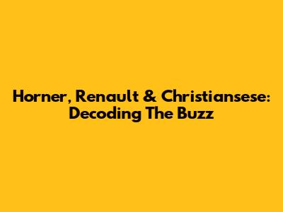 Horner, Renault & Christiansese: Decoding The Buzz