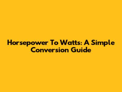 Horsepower To Watts: A Simple Conversion Guide