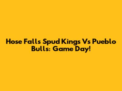 Hose Falls Spud Kings Vs Pueblo Bulls: Game Day!
