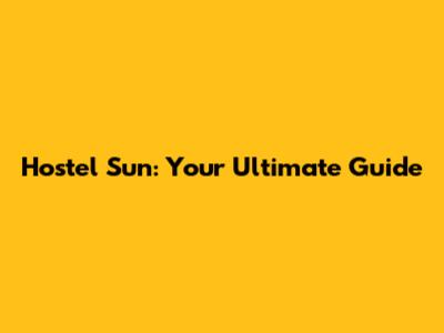 Hostel Sun: Your Ultimate Guide