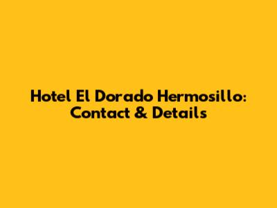 Hotel El Dorado Hermosillo: Contact & Details