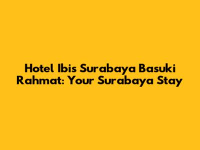 Hotel Ibis Surabaya Basuki Rahmat: Your Surabaya Stay