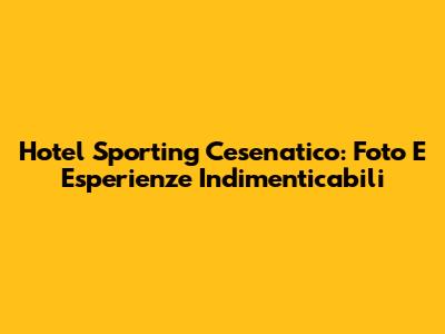 Hotel Sporting Cesenatico: Foto E Esperienze Indimenticabili