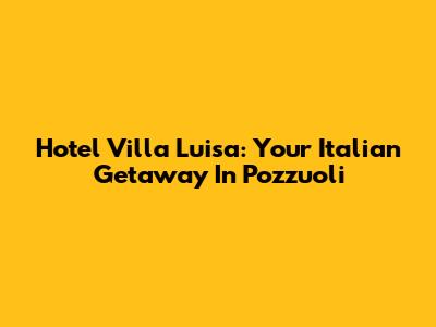 Hotel Villa Luisa: Your Italian Getaway In Pozzuoli