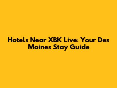 Hotels Near XBK Live: Your Des Moines Stay Guide