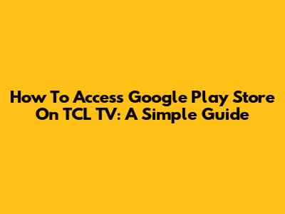 How To Access Google Play Store On TCL TV: A Simple Guide