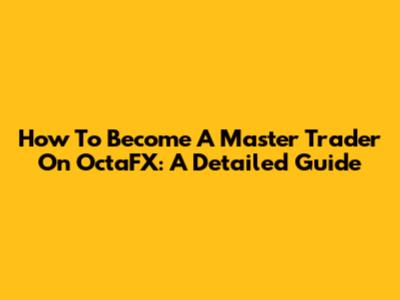 How To Become A Master Trader On OctaFX: A Detailed Guide