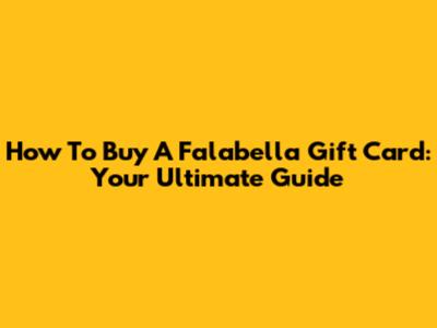 How To Buy A Falabella Gift Card: Your Ultimate Guide