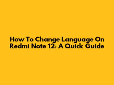 How To Change Language On Redmi Note 12: A Quick Guide