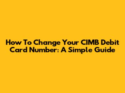 How To Change Your CIMB Debit Card Number: A Simple Guide