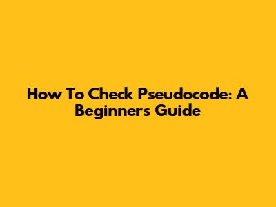 How To Check Pseudocode: A Beginner's Guide