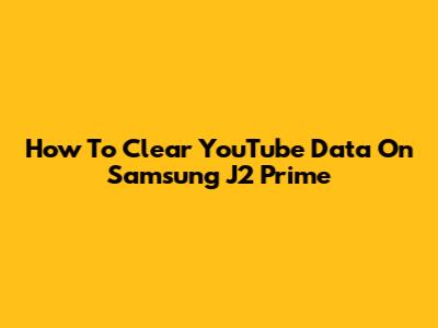 How To Clear YouTube Data On Samsung J2 Prime