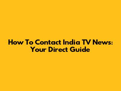 How To Contact India TV News: Your Direct Guide