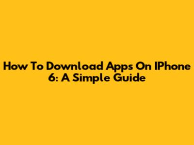 How To Download Apps On IPhone 6: A Simple Guide